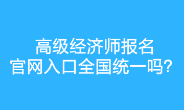 高級(jí)經(jīng)濟(jì)師報(bào)名官網(wǎng)入口全國(guó)統(tǒng)一嗎？