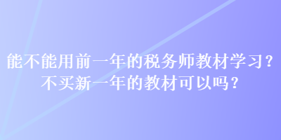 能不能用前一年的稅務(wù)師教材學(xué)習(xí)？不買新一年的教材可以嗎？