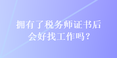 擁有了稅務(wù)師證書(shū)后會(huì)好找工作嗎？