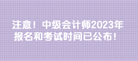 注意！中級會計師2023年報名和考試時間已公布！