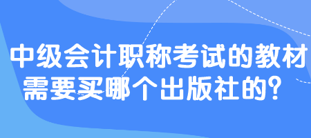 中級會計職稱考試的教材需要買哪個出版社的？