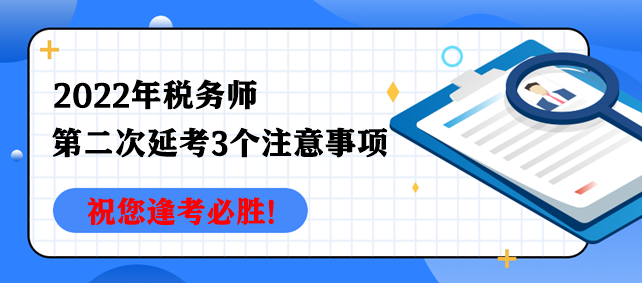 2022年稅務(wù)師第二次延考3個注意事項