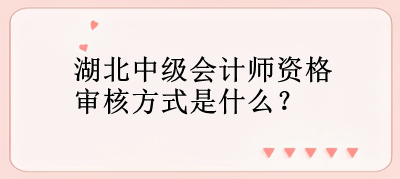 湖北中級會計師資格審核方式是什么？