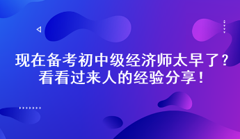 現(xiàn)在備考初中級經(jīng)濟(jì)師太早了？看看過來人的經(jīng)驗分享！