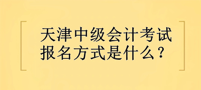 2023年天津中級會計考試報名方式是什么？