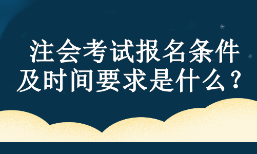 注會(huì)考試報(bào)名條件及時(shí)間要求是什么？