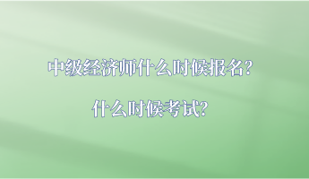 中級經(jīng)濟(jì)師什么時候報名？什么時候考試？