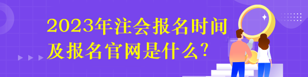 2023年注會(huì)報(bào)名時(shí)間及報(bào)名官網(wǎng)是什么？