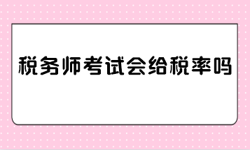 稅務(wù)師考試會給稅率嗎