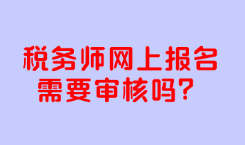 稅務師網(wǎng)上報名需要審核嗎