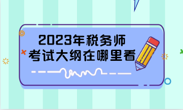 2023年稅務(wù)師考試大綱在哪里看？