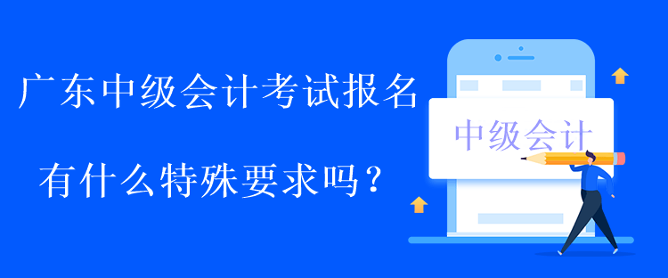 廣東中級會計考試報名有什么特殊要求嗎？