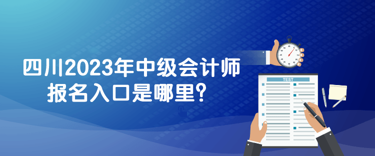 四川2023年中級會計師報名入口是哪里？