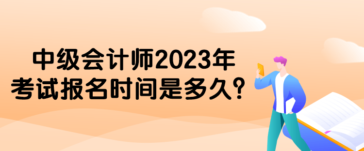 中級(jí)會(huì)計(jì)師2023年考試報(bào)名時(shí)間是多久？