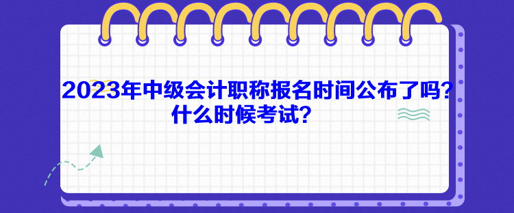 2023年中級(jí)會(huì)計(jì)職稱報(bào)名時(shí)間公布了嗎？什么時(shí)候考試？