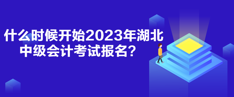 什么時候開始2023年湖北中級會計考試報名？