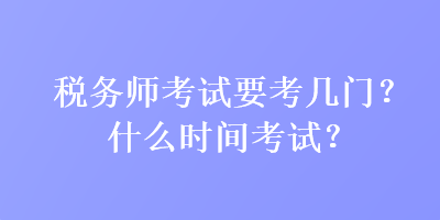 稅務(wù)師考試要考幾門？什么時(shí)間考試？