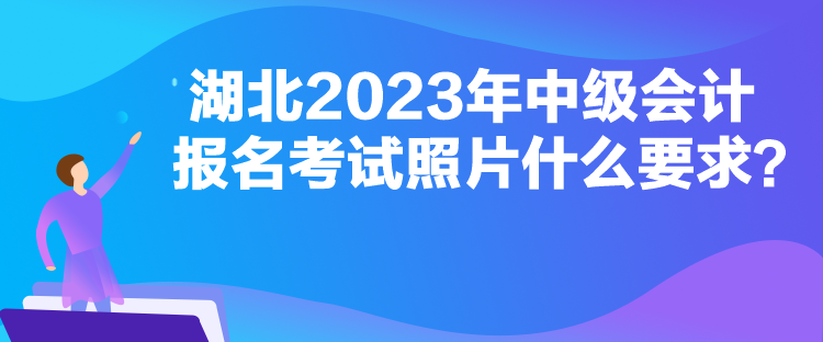 湖北2023年中級會(huì)計(jì)報(bào)名考試照片什么要求？