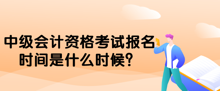 中級(jí)會(huì)計(jì)資格考試報(bào)名時(shí)間是什么時(shí)候？