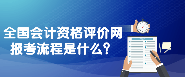 全國會計資格評價網(wǎng)報考流程是什么？