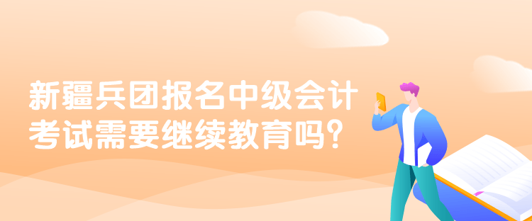 新疆兵團(tuán)報(bào)名中級(jí)會(huì)計(jì)考試需要繼續(xù)教育嗎？