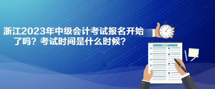 浙江2023年中級會計考試報名開始了嗎？考試時間是什么時候？