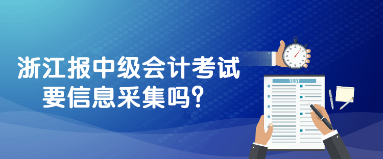 浙江報中級會計考試要信息采集嗎？