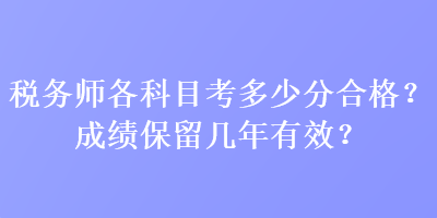 稅務師各科目考多少分合格？成績保留幾年有效？