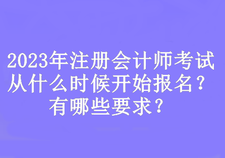 2023年注冊會計(jì)師考試從什么時(shí)候開始報(bào)名？有哪些要求？