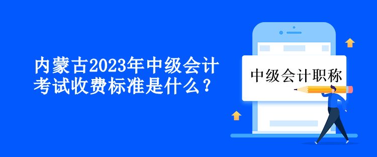 內(nèi)蒙古2023年中級會(huì)計(jì)考試收費(fèi)標(biāo)準(zhǔn)是什么？