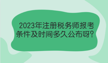 2023年注冊稅務(wù)師報考條件及時間多久公布呀？