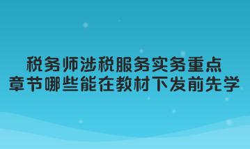 稅務(wù)師涉稅服務(wù)實(shí)務(wù)重點(diǎn)章節(jié)哪些可以在教材下發(fā)前先學(xué)習(xí)？