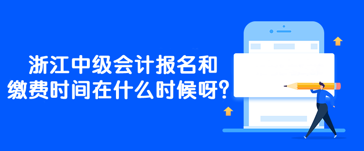 浙江中級會計報名和繳費時間在什么時候呀？