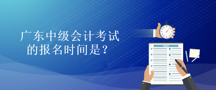 廣東中級會計考試的報名時間是？