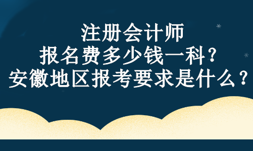 注冊(cè)會(huì)計(jì)師報(bào)名費(fèi)多少錢一科？安徽地區(qū)報(bào)考要求是什么？