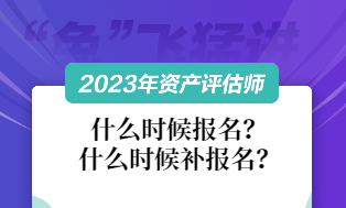 資產(chǎn)評(píng)估師2023什么時(shí)候報(bào)名和補(bǔ)報(bào)名？