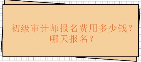 初級(jí)審計(jì)師報(bào)名費(fèi)用多少錢(qián)？哪天報(bào)名？