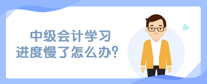 中級(jí)會(huì)計(jì)學(xué)習(xí)進(jìn)度慢了怎么辦？