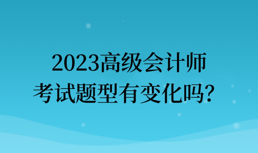 2023高級會計師考試題型有變化嗎？