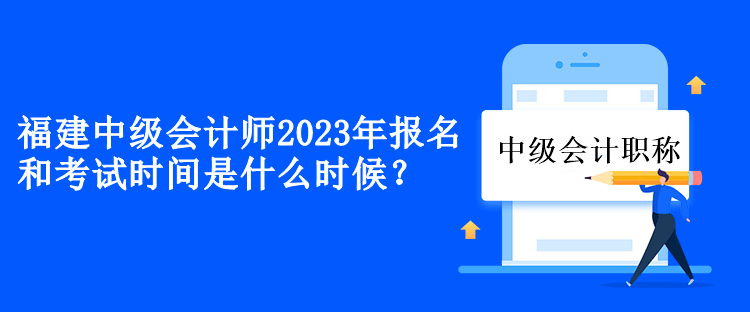 福建中級會計2023年報名和考試時間是什么時候？