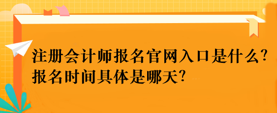 注冊會計師報名官網(wǎng)入口是什么？報名時間具體是哪天？