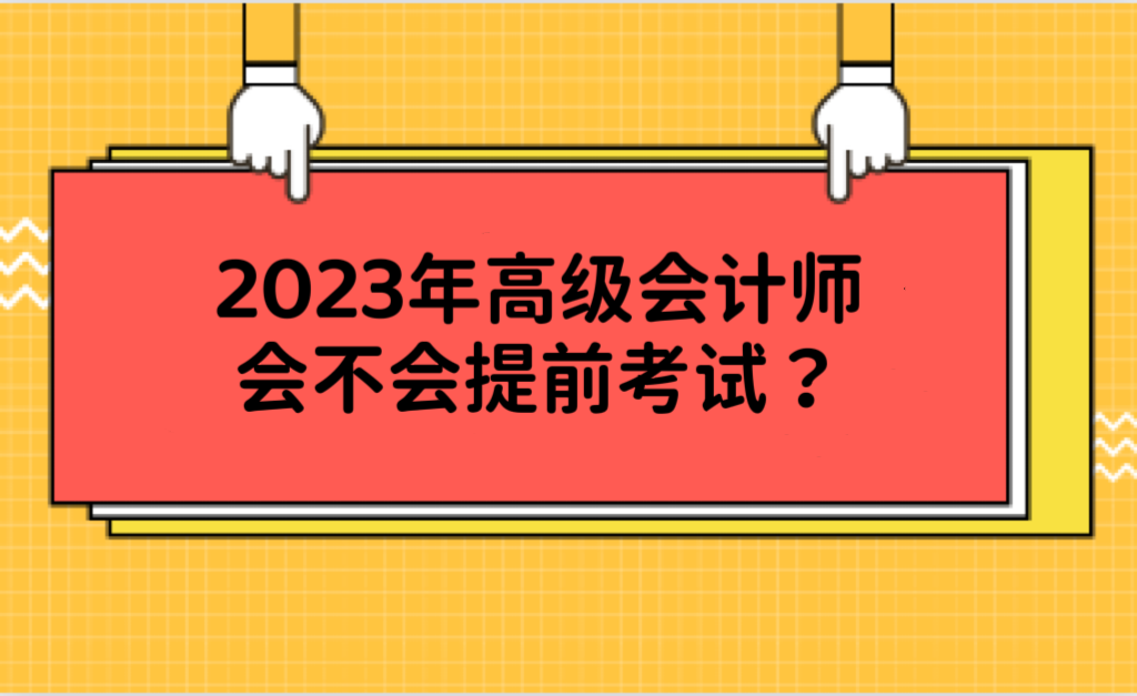 2023年高級會計(jì)師會不會提前考試？