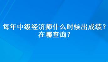 每年中級經(jīng)濟師什么時候出成績？在哪查詢？