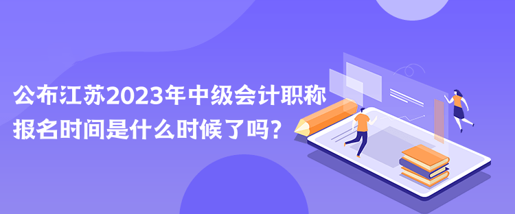 公布江蘇2023年中級(jí)會(huì)計(jì)職稱報(bào)名時(shí)間是什么時(shí)候了嗎？