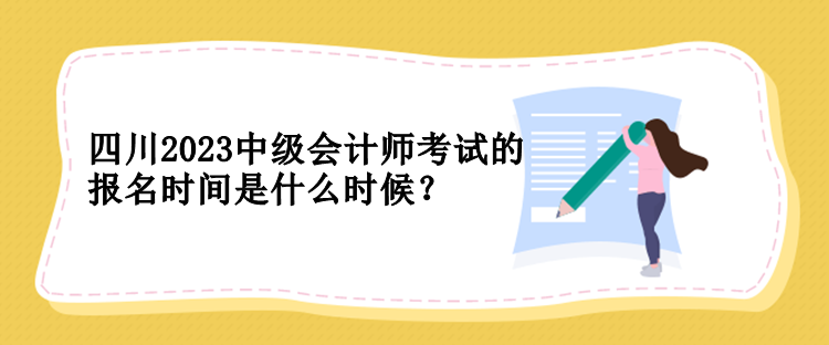 四川2023中級會計(jì)師考試的報(bào)名時間是什么時候？