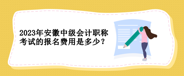 2023年安徽中級(jí)會(huì)計(jì)職稱考試的報(bào)名費(fèi)用是多少？