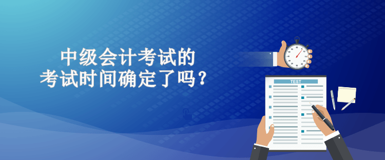 中級會計考試的考試時間確定了嗎？