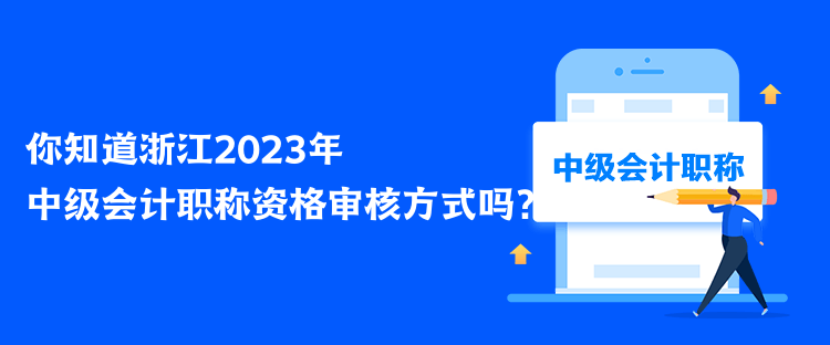 你知道浙江2023年中級會計職稱資格審核方式嗎？