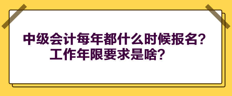 中級(jí)會(huì)計(jì)每年都什么時(shí)候報(bào)名？工作年限要求是啥？