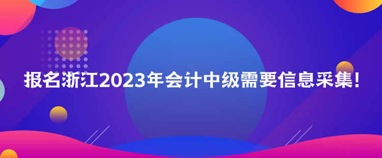 報名浙江2023年會計中級需要信息采集！